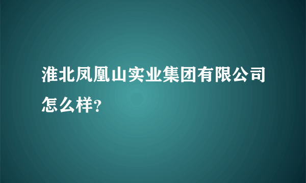 淮北凤凰山实业集团有限公司怎么样？