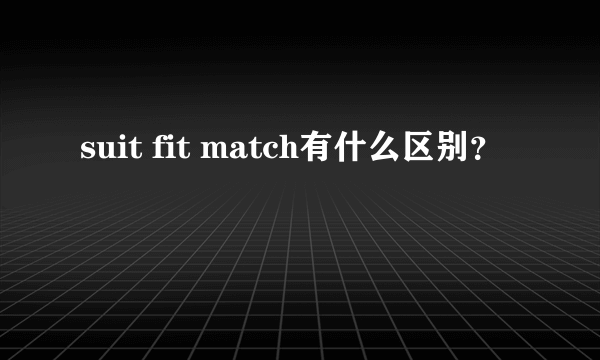 suit fit match有什么区别？