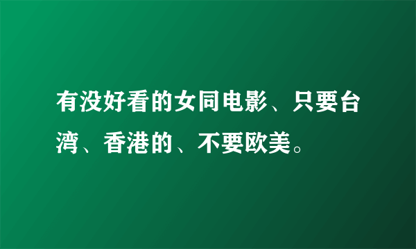 有没好看的女同电影、只要台湾、香港的、不要欧美。
