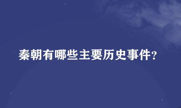 秦朝有哪些主要历史事件？