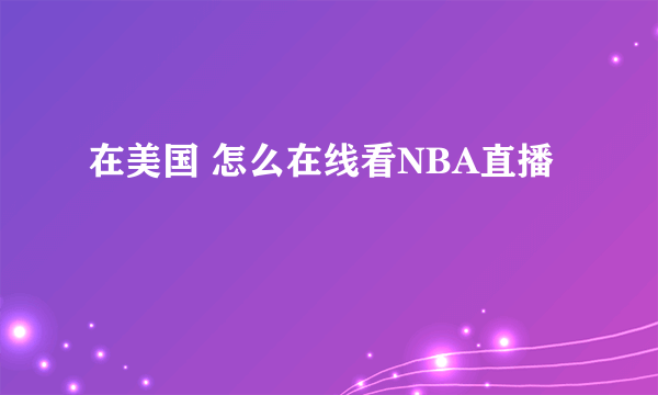 在美国 怎么在线看NBA直播