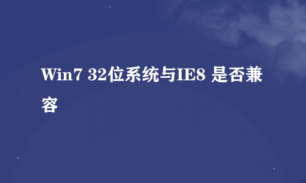 Win7 32位系统与IE8 是否兼容