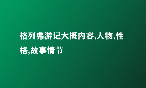 格列弗游记大概内容,人物,性格,故事情节