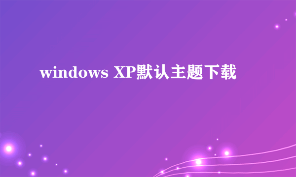 windows XP默认主题下载