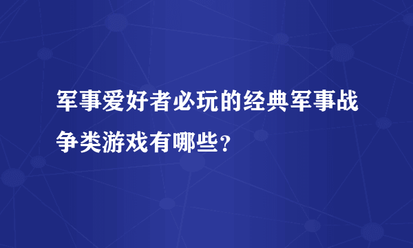 军事爱好者必玩的经典军事战争类游戏有哪些？