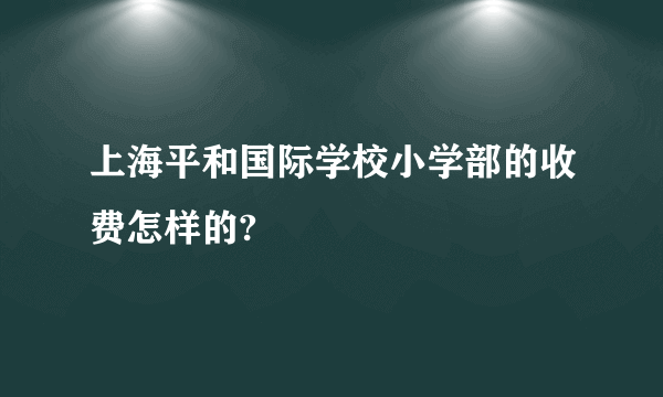 上海平和国际学校小学部的收费怎样的?
