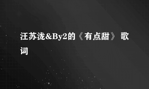 汪苏泷&By2的《有点甜》 歌词