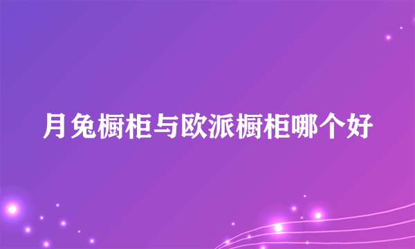 月兔橱柜与欧派橱柜哪个好