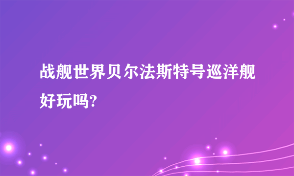 战舰世界贝尔法斯特号巡洋舰好玩吗?