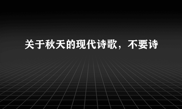 关于秋天的现代诗歌，不要诗