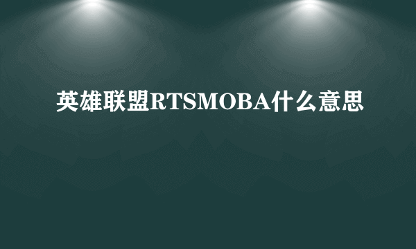 英雄联盟RTSMOBA什么意思
