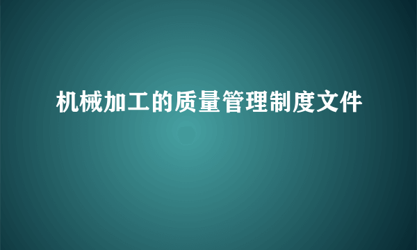 机械加工的质量管理制度文件