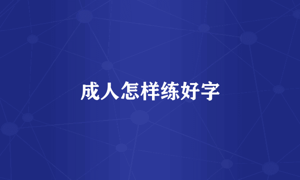 成人怎样练好字