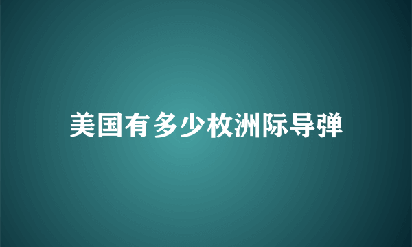 美国有多少枚洲际导弹