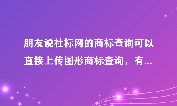 朋友说社标网的商标查询可以直接上传图形商标查询，有人用过吗？