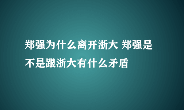 郑强为什么离开浙大 郑强是不是跟浙大有什么矛盾