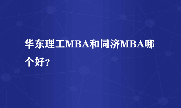 华东理工MBA和同济MBA哪个好？