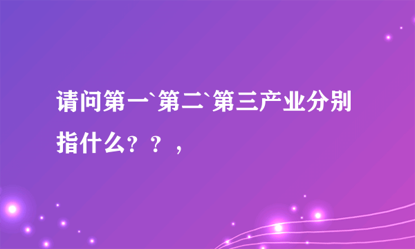 请问第一`第二`第三产业分别指什么？？，