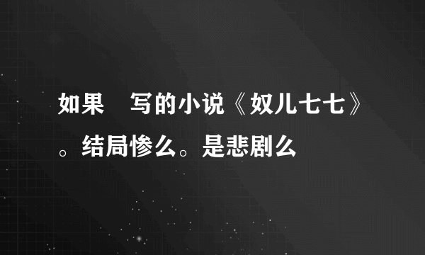 如果囧写的小说《奴儿七七》。结局惨么。是悲剧么