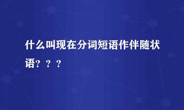 什么叫现在分词短语作伴随状语？？？