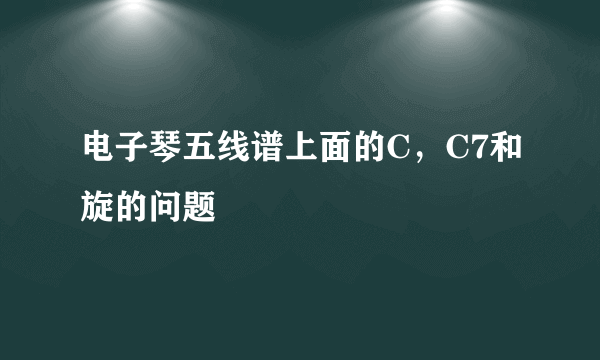 电子琴五线谱上面的C，C7和旋的问题