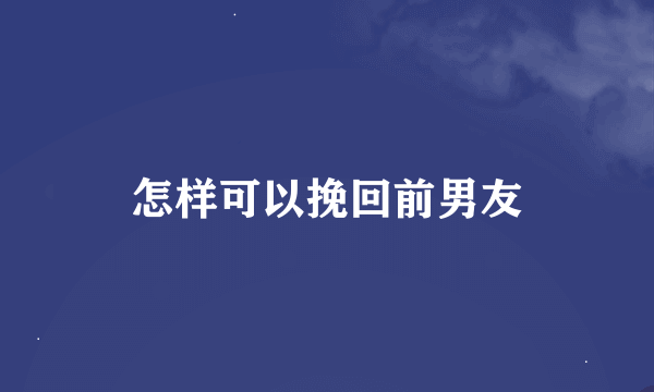 怎样可以挽回前男友