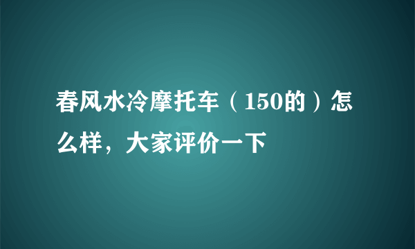 春风水冷摩托车（150的）怎么样，大家评价一下