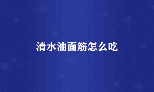 清水油面筋怎么吃