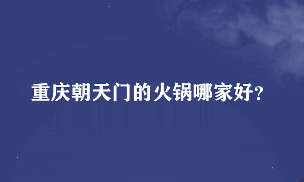 重庆朝天门的火锅哪家好？