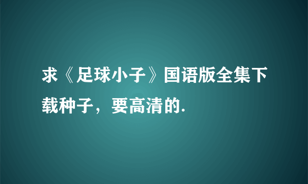 求《足球小子》国语版全集下载种子，要高清的.