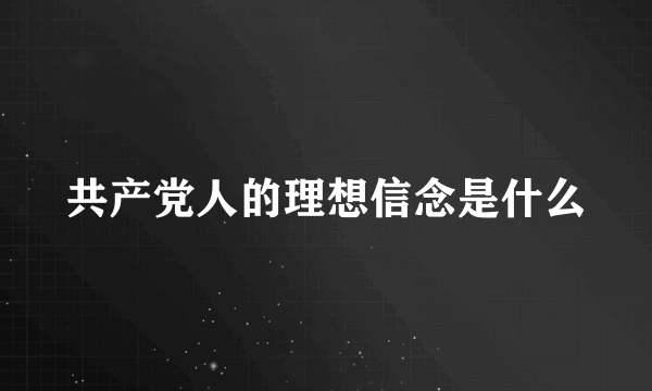 共产党人的理想信念是什么