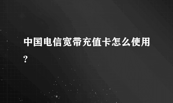 中国电信宽带充值卡怎么使用?