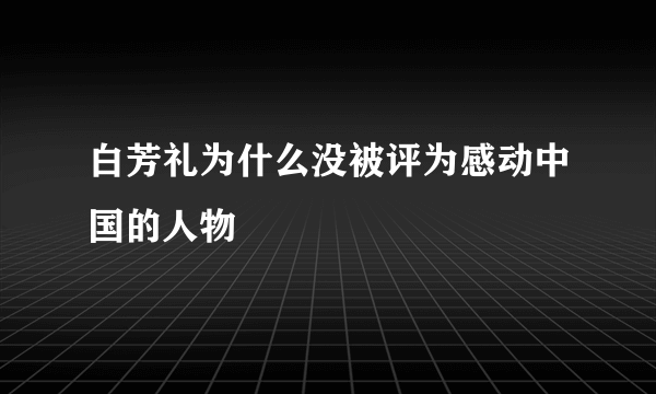白芳礼为什么没被评为感动中国的人物