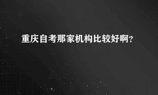 重庆自考那家机构比较好啊？