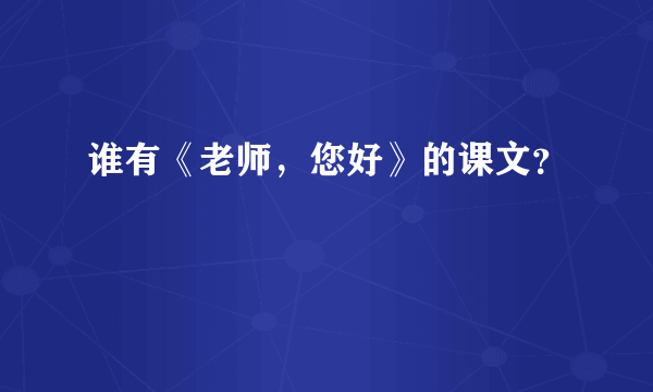 谁有《老师，您好》的课文？