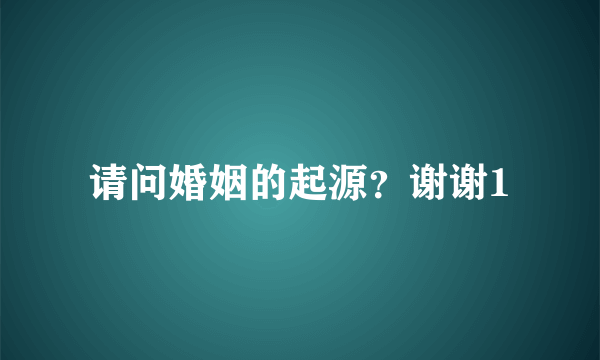 请问婚姻的起源？谢谢1