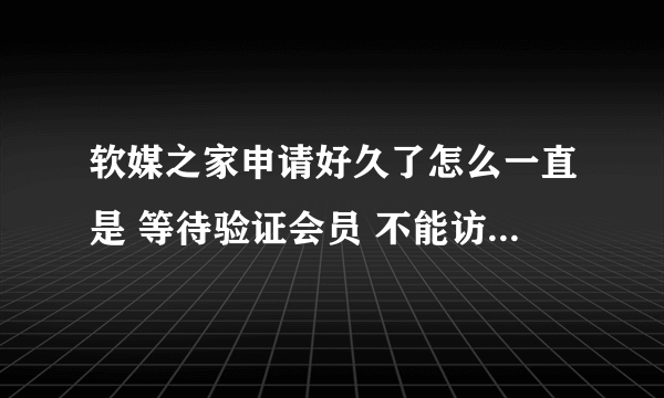 软媒之家申请好久了怎么一直是 等待验证会员 不能访问论坛啊