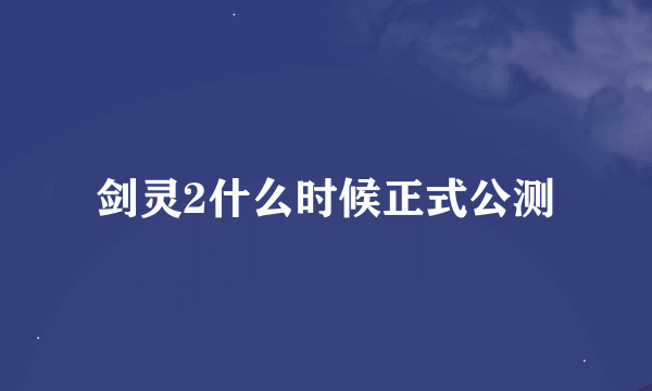 剑灵2什么时候正式公测