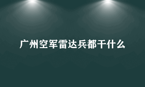 广州空军雷达兵都干什么