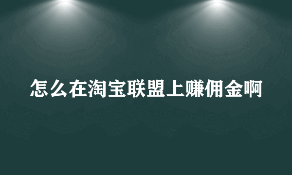 怎么在淘宝联盟上赚佣金啊
