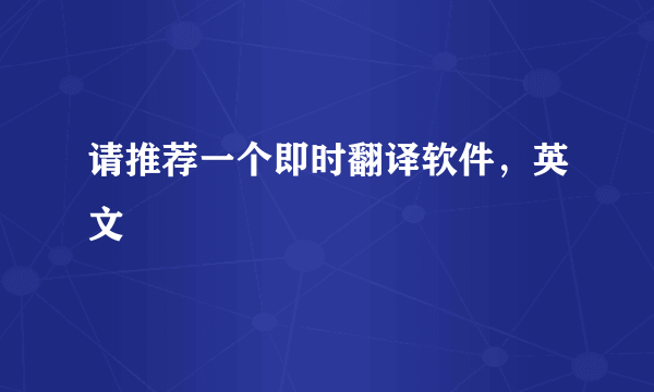请推荐一个即时翻译软件，英文