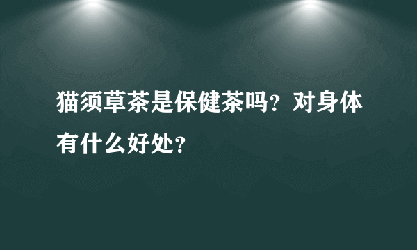猫须草茶是保健茶吗？对身体有什么好处？