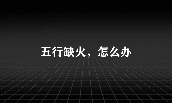 五行缺火，怎么办