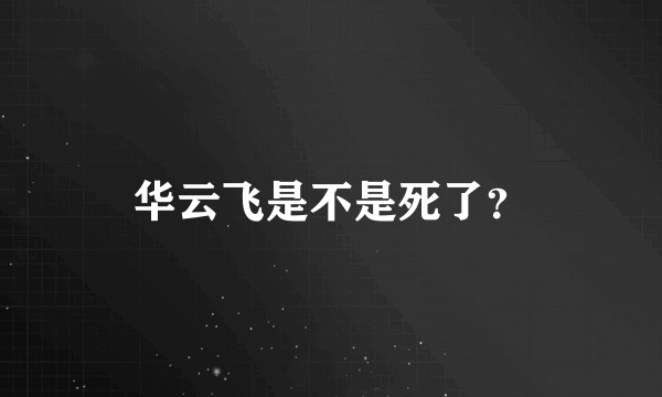 华云飞是不是死了？