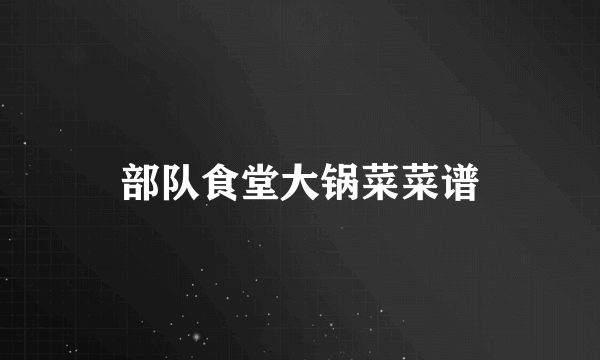 部队食堂大锅菜菜谱