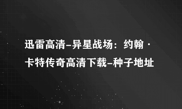 迅雷高清-异星战场：约翰·卡特传奇高清下载-种子地址