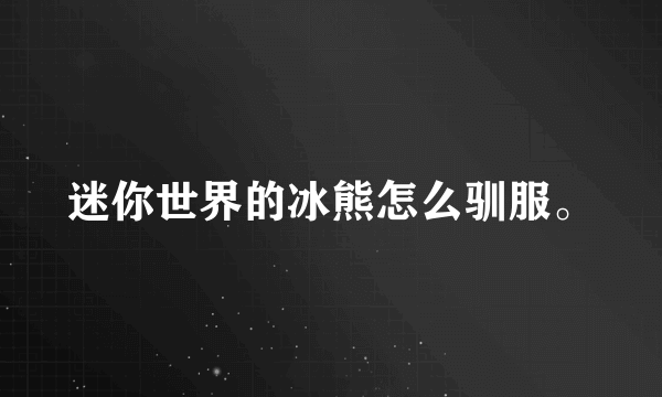 迷你世界的冰熊怎么驯服。