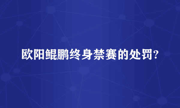 欧阳鲲鹏终身禁赛的处罚?