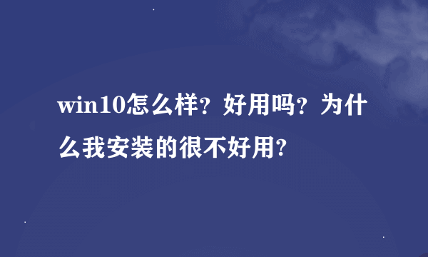 win10怎么样？好用吗？为什么我安装的很不好用?