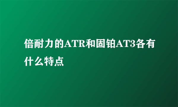 倍耐力的ATR和固铂AT3各有什么特点